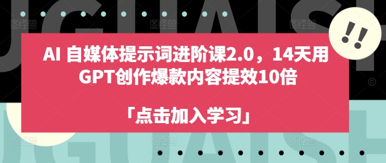 AI自媒体提示词进阶课2.0，14天用 GPT创作爆款内容提效10倍-七量思维