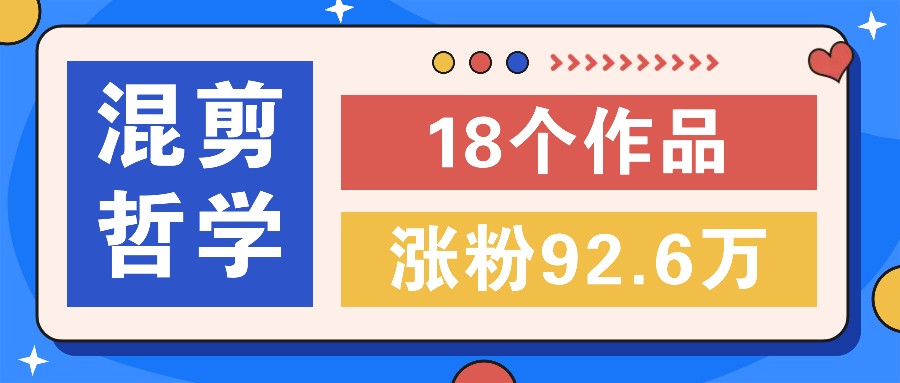 短视频混剪哲学号，小众赛道大爆款18个作品，涨粉92.6万！-七量思维