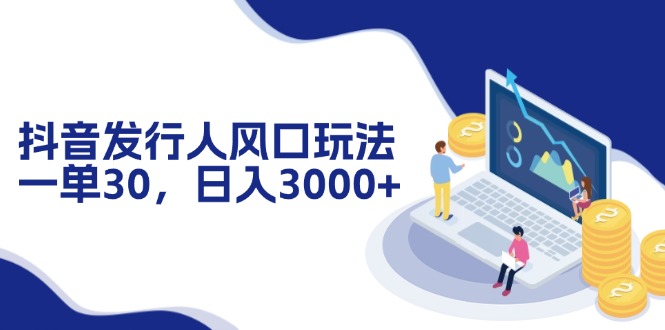 （12418期）抖音发行人风口玩法，一单30，日入3000+-七量思维