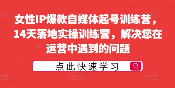 女性IP爆款自媒体起号训练营，14天落地实操训练营，解决您在运营中遇到的问题-七量思维