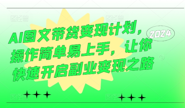 AI图文带货变现计划，操作简单易上手，让你快速开启副业变现之路-七量思维