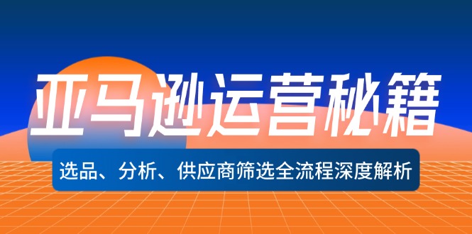 （12425期）亚马逊运营秘籍：选品、分析、供应商筛选全流程深度解析（无水印）-七量思维