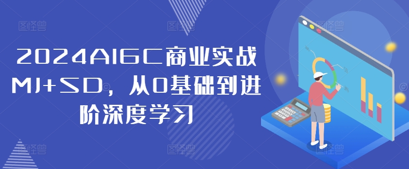 2024AIGC商业实战MJ+SD，从0基础到进阶深度学习-七量思维