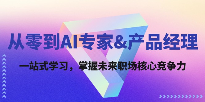 从零到AI专家&产品经理：一站式学习，掌握未来职场核心竞争力-七量思维