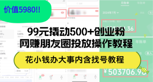 (12431期)99元撬动500+创业粉,网赚朋友圈投放操作教程价值5980!花小钱办大事内…-七量思维
