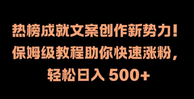 热榜成就文案创作新势力，保姆级教程助你快速涨粉，轻松日入 500+-七量思维