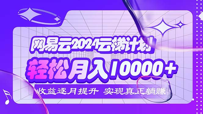 （12439期）2024网易云云梯计划  每月躺赚5000+-七量思维