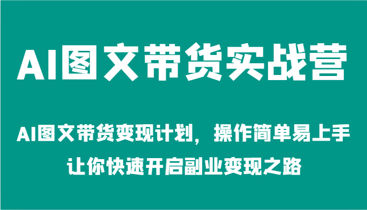 AI图文带货实战营-AI图文带货变现计划，操作简单易上手，让你快速开启副业变现之路-七量思维