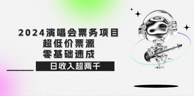 （12445期）2024演唱会票务项目！超低价票源，零基础速成，日收入超两千-七量思维