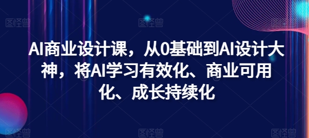 AI商业设计课，从0基础到AI设计大神，将AI学习有效化、商业可用化、成长持续化-七量思维