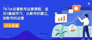 TikTok全套账号运营课程,适合0基础学习,从账号的建立,到账号的运营-七量思维