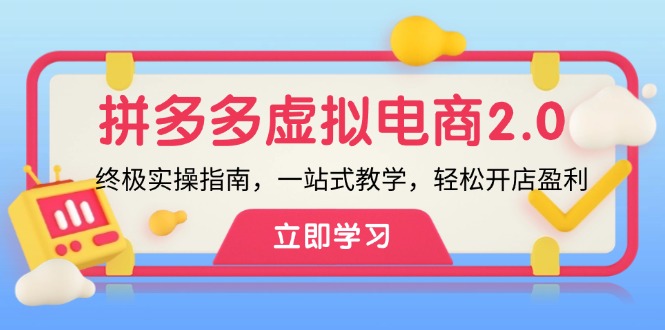 （12453期）拼多多 虚拟项目-2.0：终极实操指南，一站式教学，轻松开店盈利-七量思维