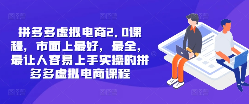 拼多多虚拟电商2.0项目，市面上最好，最全，最让人容易上手实操的拼多多虚拟电商课程-七量思维