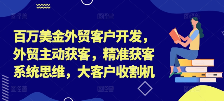 百万美金外贸客户开发，外贸主动获客，精准获客系统思维，大客户收割机-七量思维