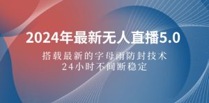 (12455期)2024年最新无人直播5.0,搭载最新的字母雨防封技术,24小时不间断稳定…-七量思维