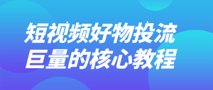 短视频好物投流巨量的核心教程-七量思维