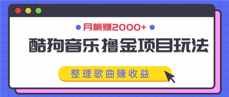 酷狗音乐撸金项目玩法，整理歌曲赚收益，月躺赚2000+-七量思维