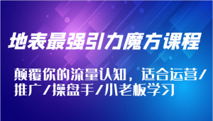地表最强引力魔方课程,颠覆你的流量认知,适合运营/推广/操盘手/小老板学习-七量思维