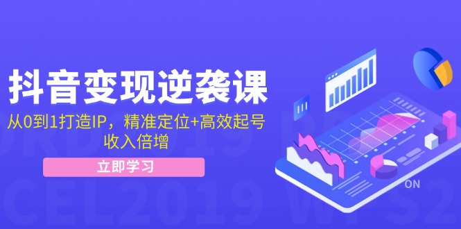 （12480期）抖音变现逆袭课：从0到1打造IP，精准定位+高效起号，收入倍增-七量思维