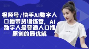 视频号/快手AI数字人口播带货训练营，AI数字人是普通人口播原创的最优解-七量思维