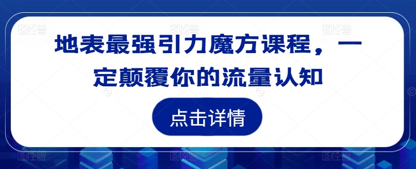 地表最强引力魔方课程，一定颠覆你的流量认知-七量思维