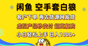 (12481期)闲鱼空手套白狼 客户下单 再去货源网发货 秒交付 高复购 轻松上手 日入…-七量思维