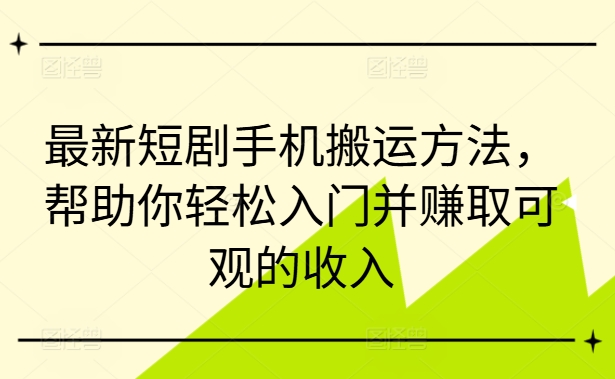 最新短剧手机搬运方法，帮助你轻松入门并赚取可观的收入-七量思维