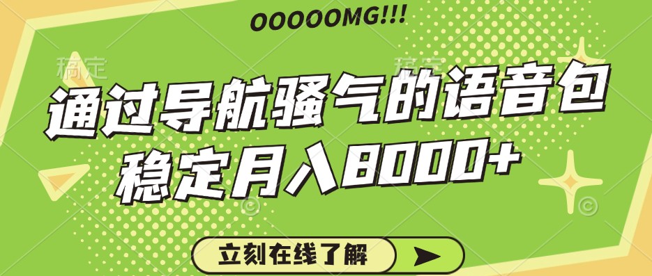 骚气的导航语音包，自用的同时还可以作为项目操作，月入8000+-七量思维