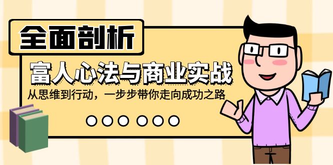 （12492期）全面剖析富人心法与商业实战，从思维到行动，一步步带你走向成功之路-七量思维