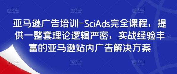 亚马逊广告培训-SciAds完全课程，提供一整套理论逻辑严密，实战经验丰富的亚马逊站内广告解决方案-七量思维