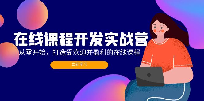 （12493期）在线课程开发实战营：从零开始，打造受欢迎并盈利的在线课程（更新）-七量思维