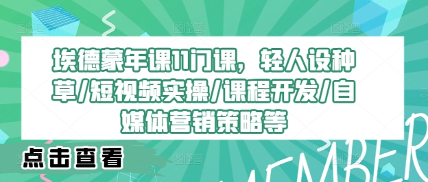 埃德蒙年课11门课，轻人设种草/短视频实操/课程开发/自媒体营销策略等-七量思维