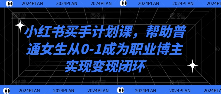 小红书买手计划课，帮助普通女生从0-1成为职业博主实现变现闭环-七量思维