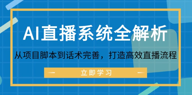 （12509期）AI直播系统全解析：从项目脚本到话术完善，打造高效直播流程-七量思维