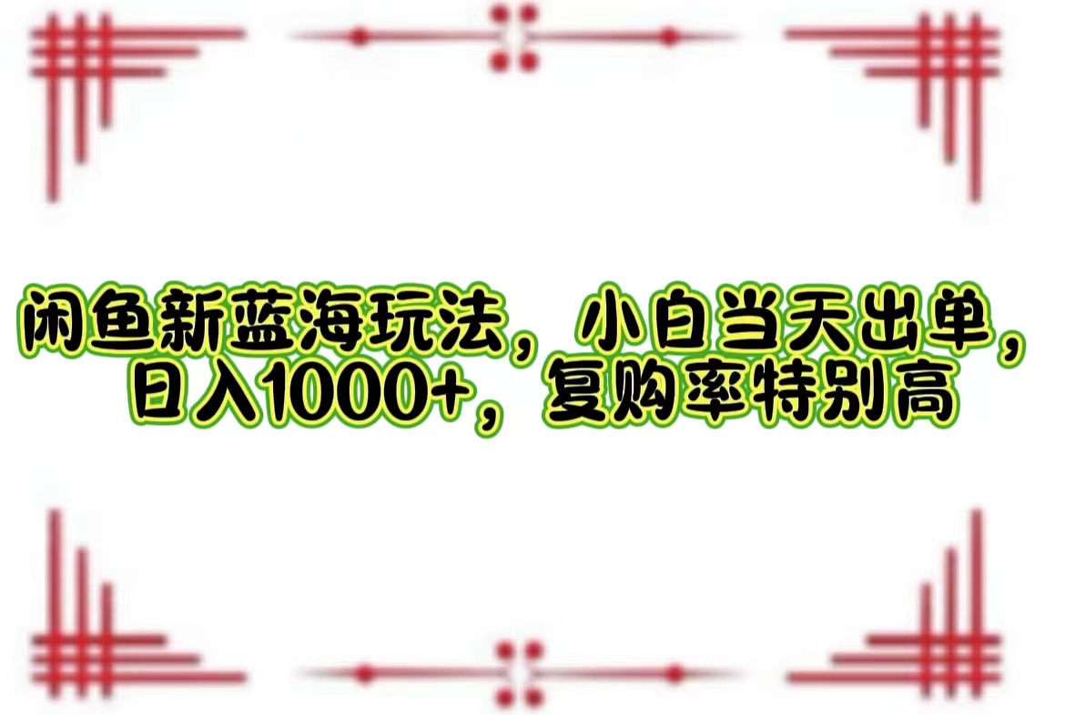 （12516期）闲鱼新蓝海玩法，小白当天出单，日入1000+，复购率特别高-七量思维