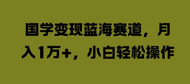 国学变现蓝海赛道，月入1W+，小白轻松操作-七量思维