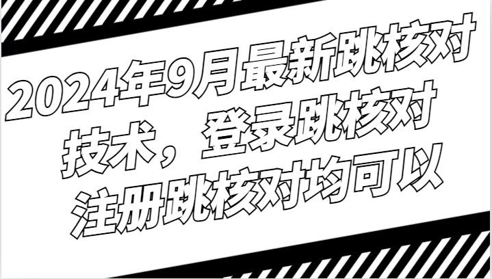 2024年9月最新跳核对技术，登录跳核对，注册跳核对均可以-七量思维