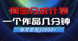 （12523期）淘宝分成计划，一个作品几分钟， 单月变现10000+-七量思维