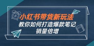 (12535期)小红书带货新玩法【9月课程】教你如何打造爆款笔记,销量倍增(无水印)-七量思维