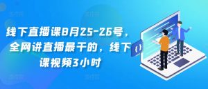 线下直播课8月25-26号,全网讲直播最干的,线下课视频3小时-七量思维