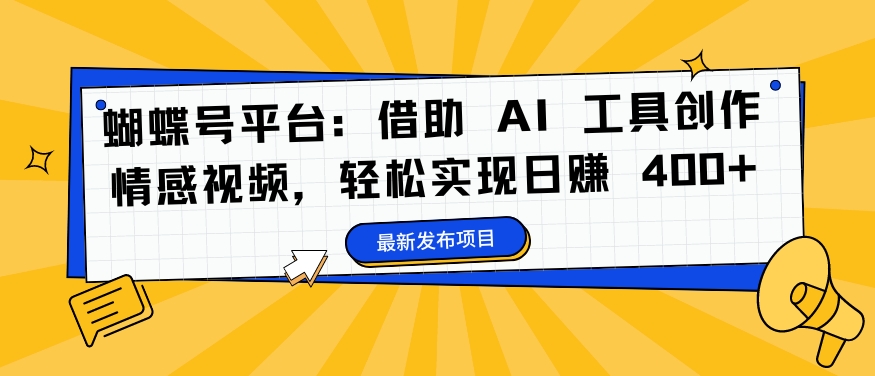 蝴蝶号平台：借助 AI 工具创作情感视频，轻松实现日赚 400+-七量思维