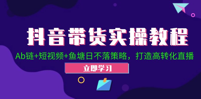 抖音带货实操教程！Ab链+短视频+鱼塘日不落策略，打造高转化直播-七量思维