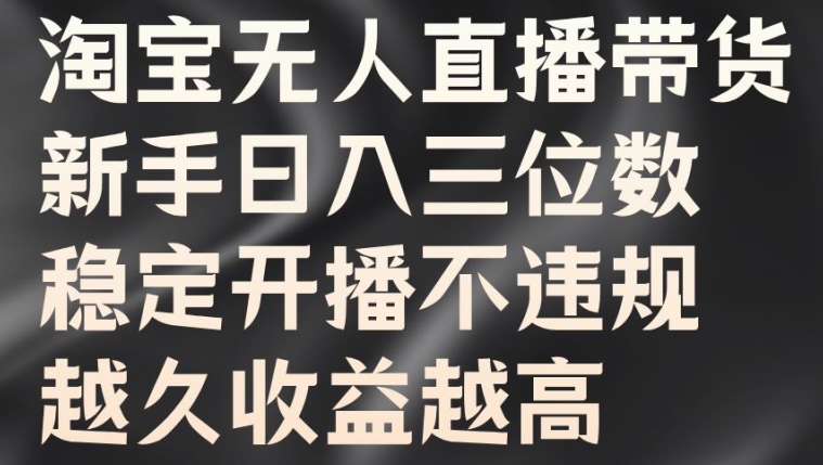 淘宝无人直播带货，新手日入三位数，稳定开播不违规，越久收益越高-七量思维