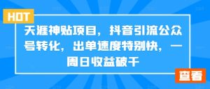 天涯神贴项目，抖音引流公众号转化，出单速度特别快，一周日收益破千-七量思维
