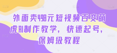 外面卖498元短视频百变萌虎AI制作教学，快速起号，保姆级教程-七量思维