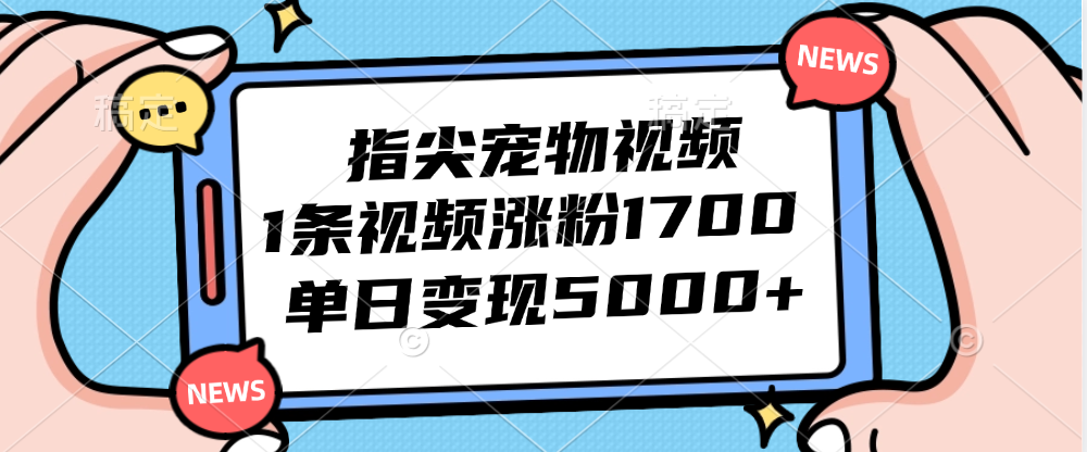 （12549期）指尖宠物视频，1条视频涨粉1700，单日变现5000+-七量思维