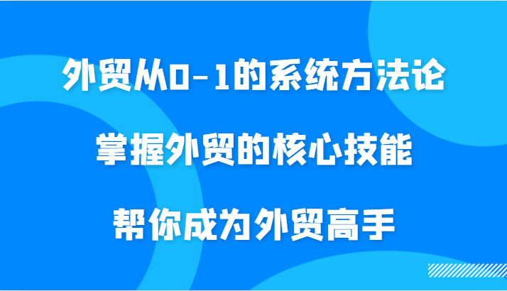 外贸从0-1的系统方法论，掌握外贸的核心技能，帮你成为外贸高手-七量思维