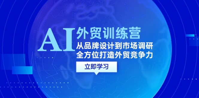 （12553期）AI+外贸训练营：从品牌设计到市场调研，全方位打造外贸竞争力-七量思维