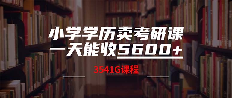 （12556期）小学学历卖考研课程，一天收5600（附3580G考研合集）-七量思维