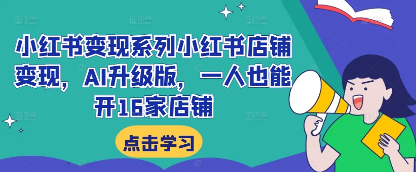 小红书变现系列小红书店铺变现，AI升级版，一人也能开16家店铺-七量思维